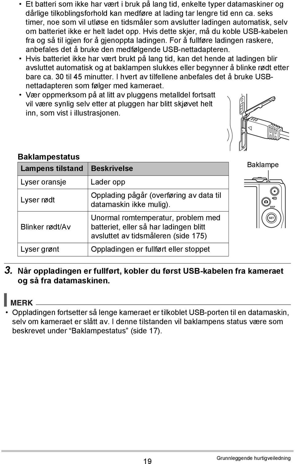 Hvis dette skjer, må du koble USB-kabelen fra og så til igjen for å gjenoppta ladingen. For å fullføre ladingen raskere, anbefales det å bruke den medfølgende USB-nettadapteren.