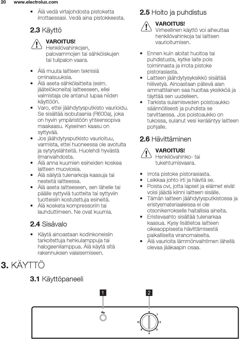 Se sisältää isobutaania (R600a), joka on hyvin ympäristöön yhteensopiva maakaasu. Kyseinen kaasu on syttyvää.