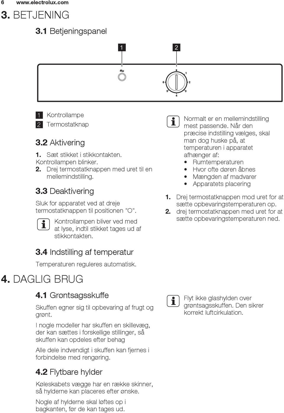 4 Indstilling af temperatur Temperaturen reguleres automatisk. 4. DAGLIG BRUG 4.1 Grøntsagsskuffe Skuffen egner sig til opbevaring af frugt og grønt.