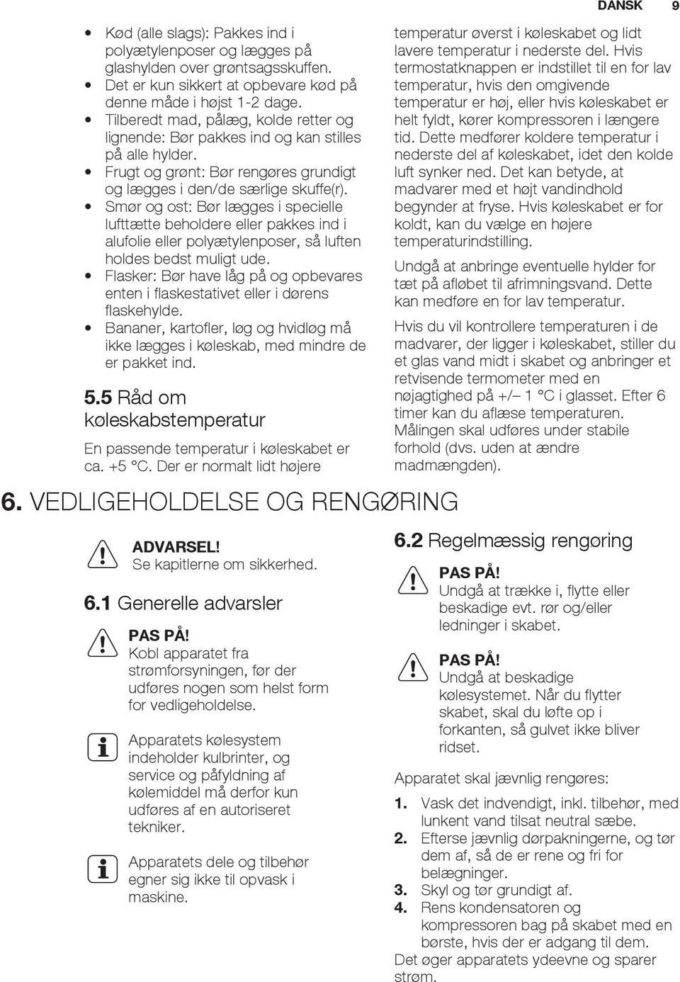 Smør og ost: Bør lægges i specielle lufttætte beholdere eller pakkes ind i alufolie eller polyætylenposer, så luften holdes bedst muligt ude.