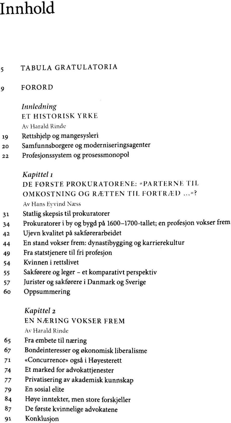 Av Hans Eyvind Naess 31 Statlig skepsis til prokuratorer 34 Prokuratorer i by og bygd pa 1600-1700-tallet; en profesjon vokser frem 42 Ujevn kvalitet pa sakforerarbeidet 44 En stand vokser frem: