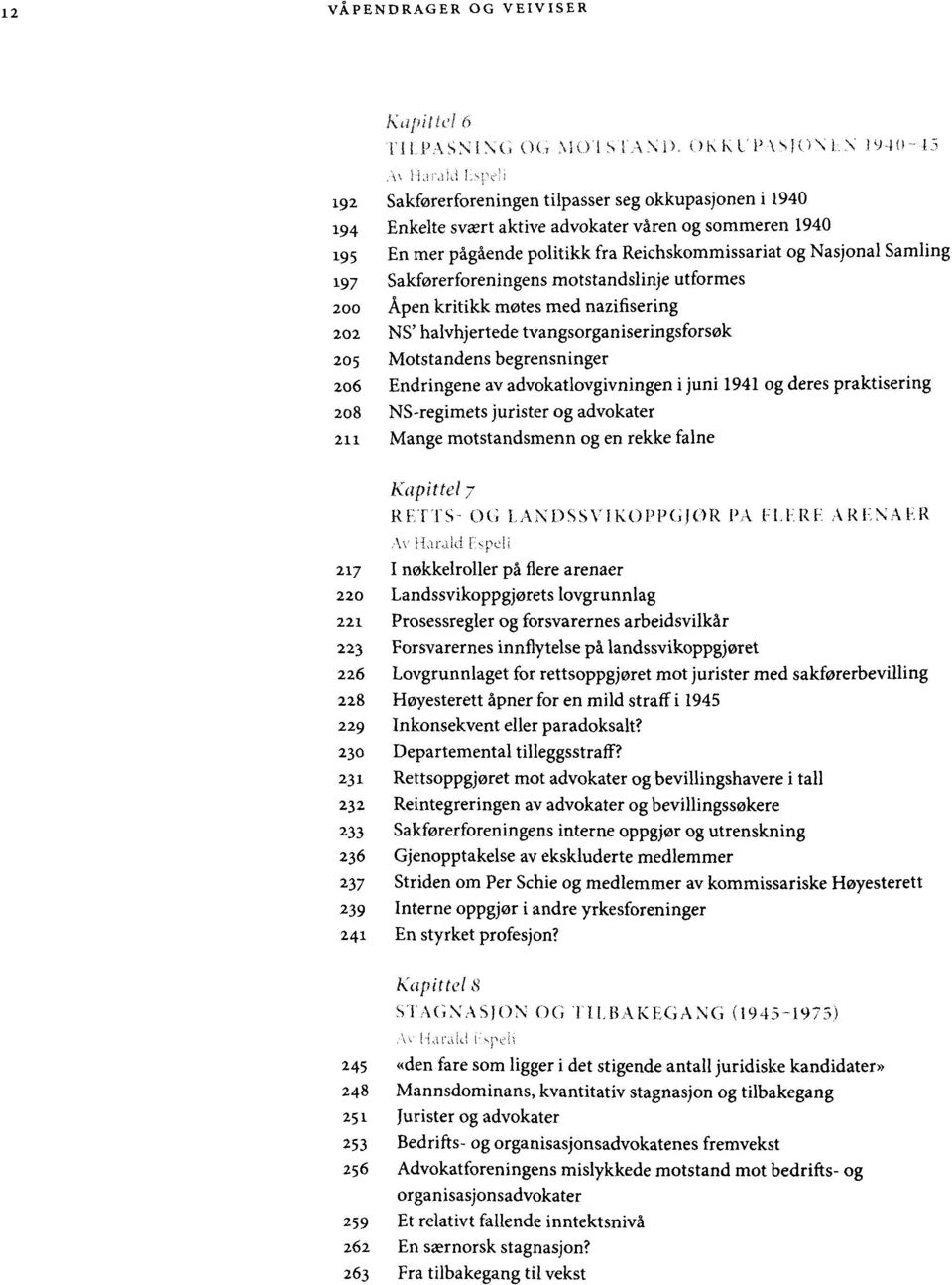 Sakforerforeningens motstandslinje utformes 200 Apen kritikk motes med nazifisering 202 NS' halvhjertede tvangsorganiseringsforsck 205 Motstandens begrensninger 206 Endringene av advokatlovgivningen