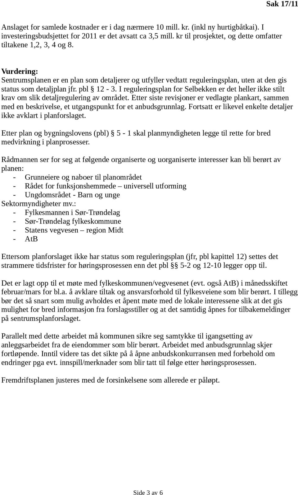 pbl 12-3. I reguleringsplan for Selbekken er det heller ikke stilt krav om slik detaljregulering av området.