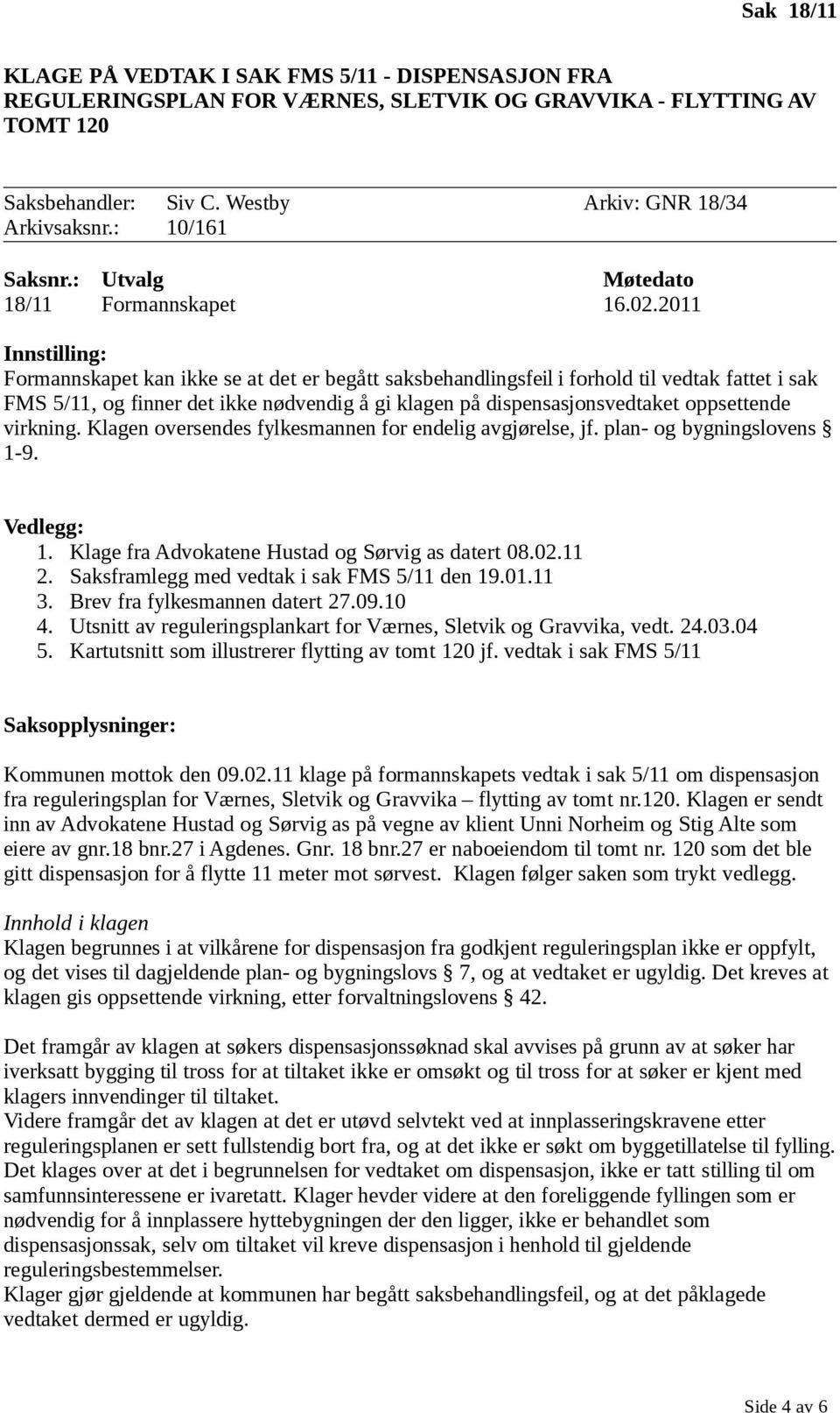 2011 Innstilling: Formannskapet kan ikke se at det er begått saksbehandlingsfeil i forhold til vedtak fattet i sak FMS 5/11, og finner det ikke nødvendig å gi klagen på dispensasjonsvedtaket