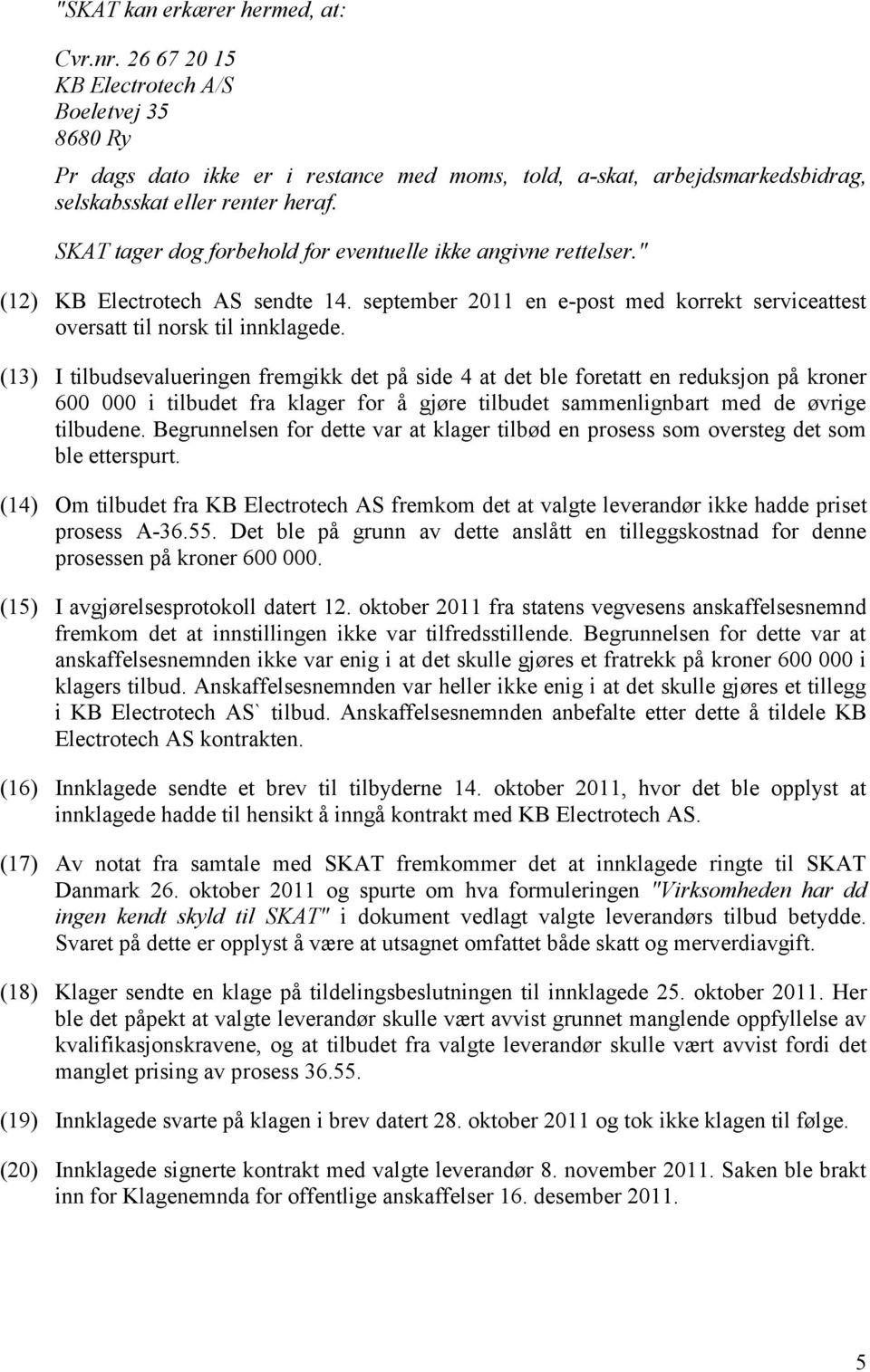 (13) I tilbudsevalueringen fremgikk det på side 4 at det ble foretatt en reduksjon på kroner 600 000 i tilbudet fra klager for å gjøre tilbudet sammenlignbart med de øvrige tilbudene.