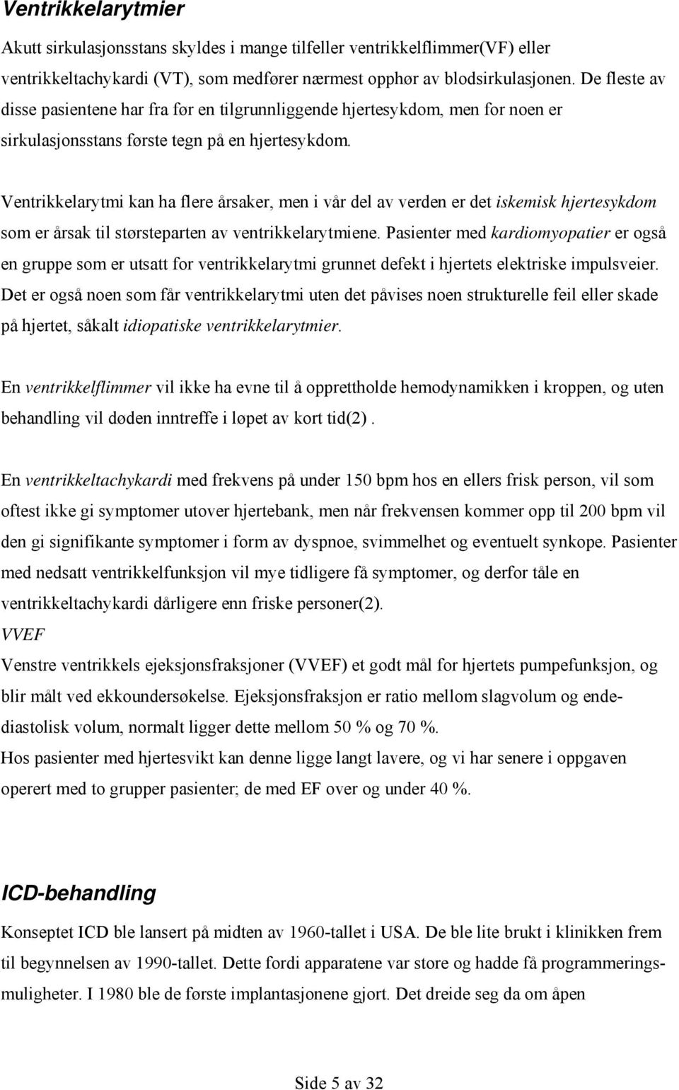 Ventrikkelarytmi kan ha flere årsaker, men i vår del av verden er det iskemisk hjertesykdom som er årsak til størsteparten av ventrikkelarytmiene.