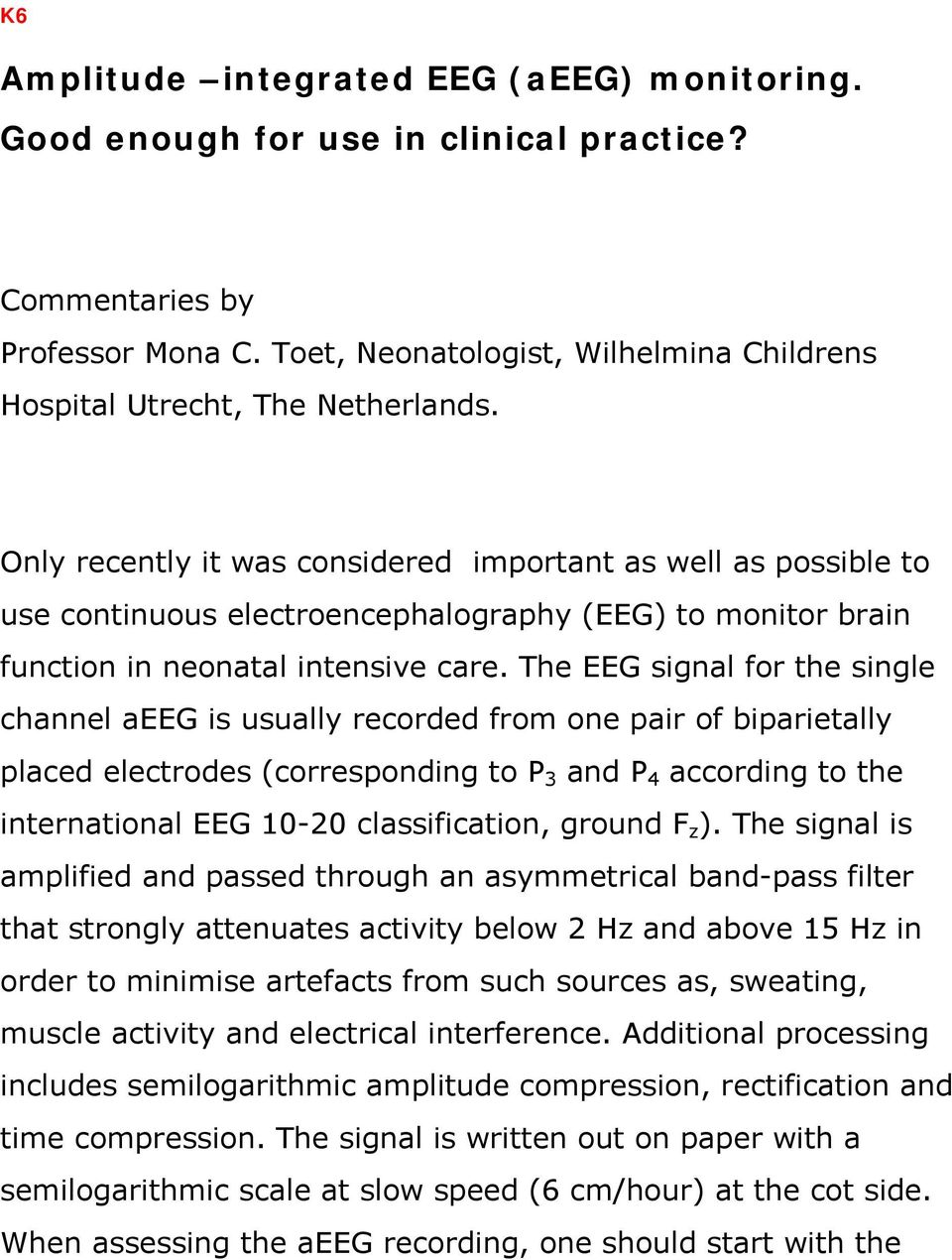 The EEG signal for the single channel aeeg is usually recorded from one pair of biparietally placed electrodes (corresponding to P 3 and P 4 according to the international EEG 10-20 classification,