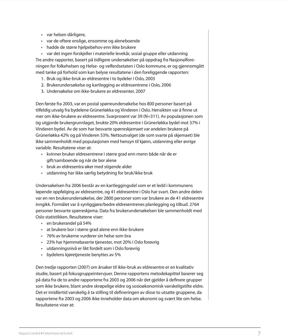 resultatene i den foreliggende rapporten: 1. Bruk og ikke-bruk av eldresentre i to bydeler i Oslo, 2003 2. Brukerundersøkelse og kartlegging av eldresentrene i Oslo, 2006 3.