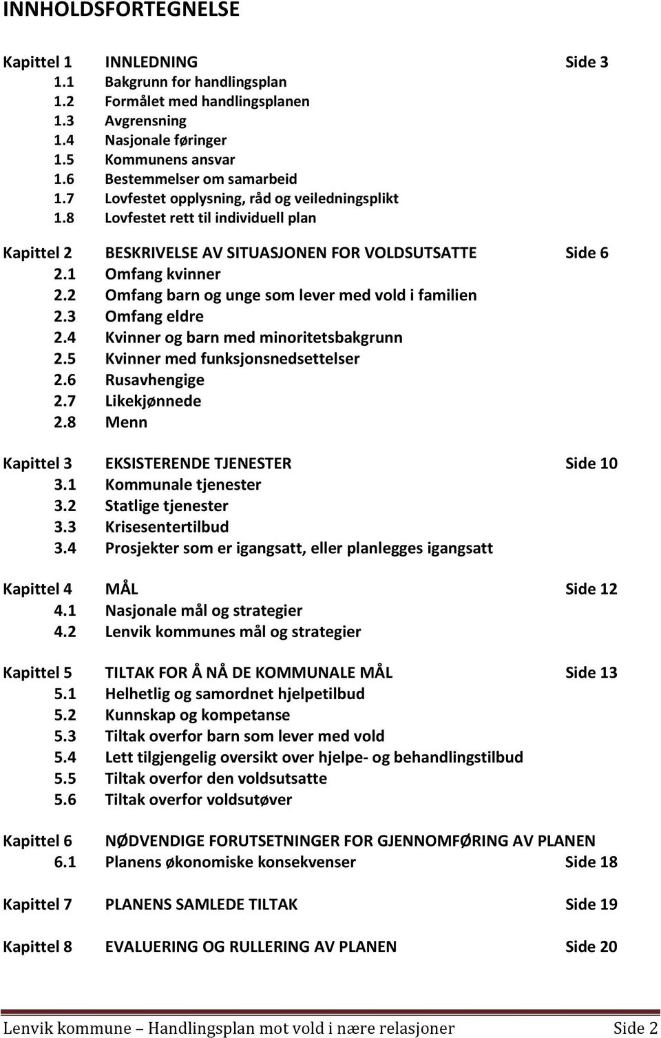 1 Omfang kvinner 2.2 Omfang barn og unge som lever med vold i familien 2.3 Omfang eldre 2.4 Kvinner og barn med minoritetsbakgrunn 2.5 Kvinner med funksjonsnedsettelser 2.6 Rusavhengige 2.