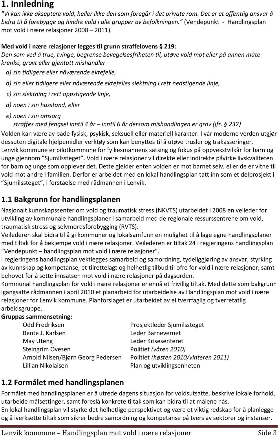 Med vold i nære relasjoner legges til grunn straffelovens 219: Den som ved å true, tvinge, begrense bevegelsesfriheten til, utøve vold mot eller på annen måte krenke, grovt eller gjentatt mishandler