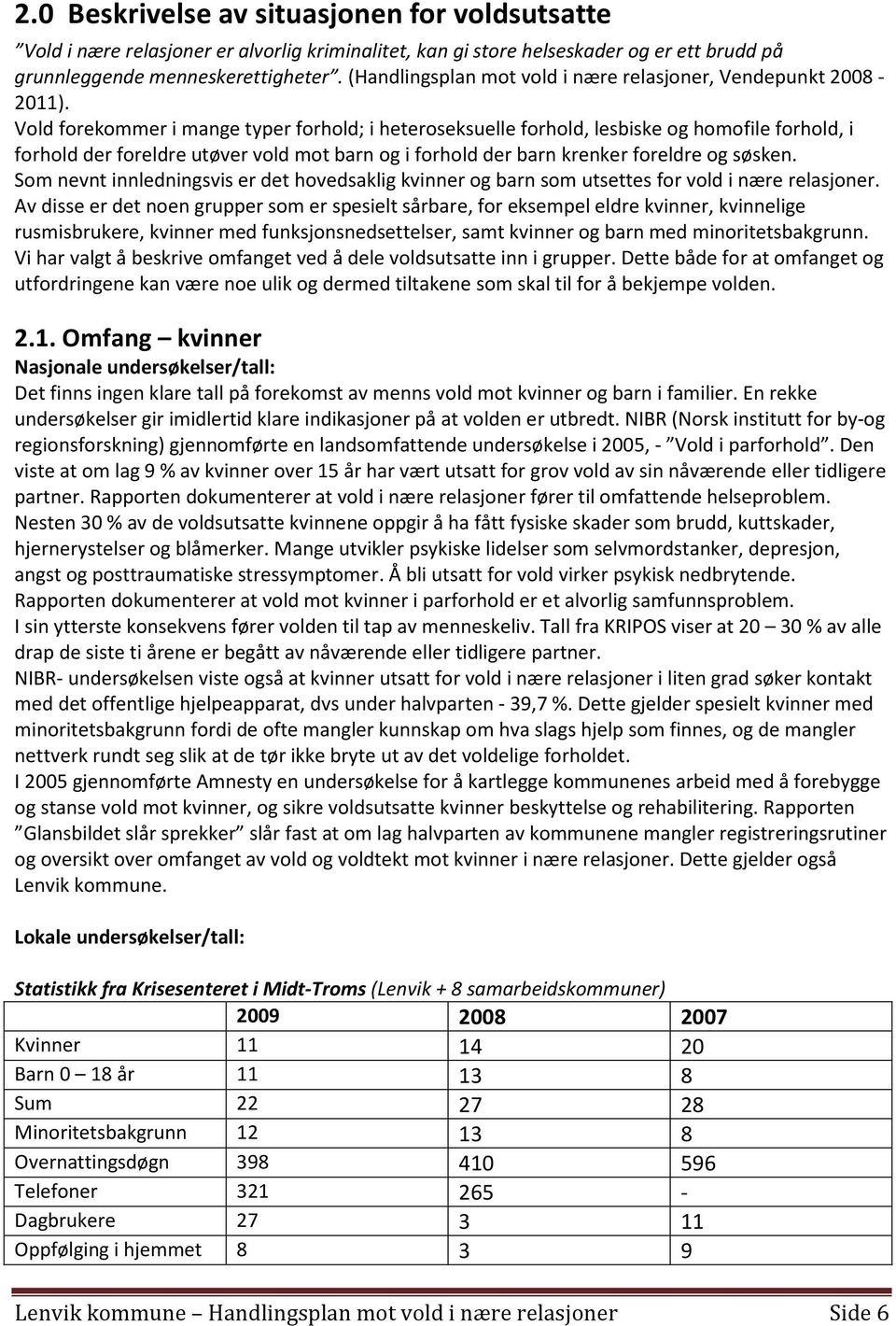 Vold forekommer i mange typer forhold; i heteroseksuelle forhold, lesbiske og homofile forhold, i forhold der foreldre utøver vold mot barn og i forhold der barn krenker foreldre og søsken.