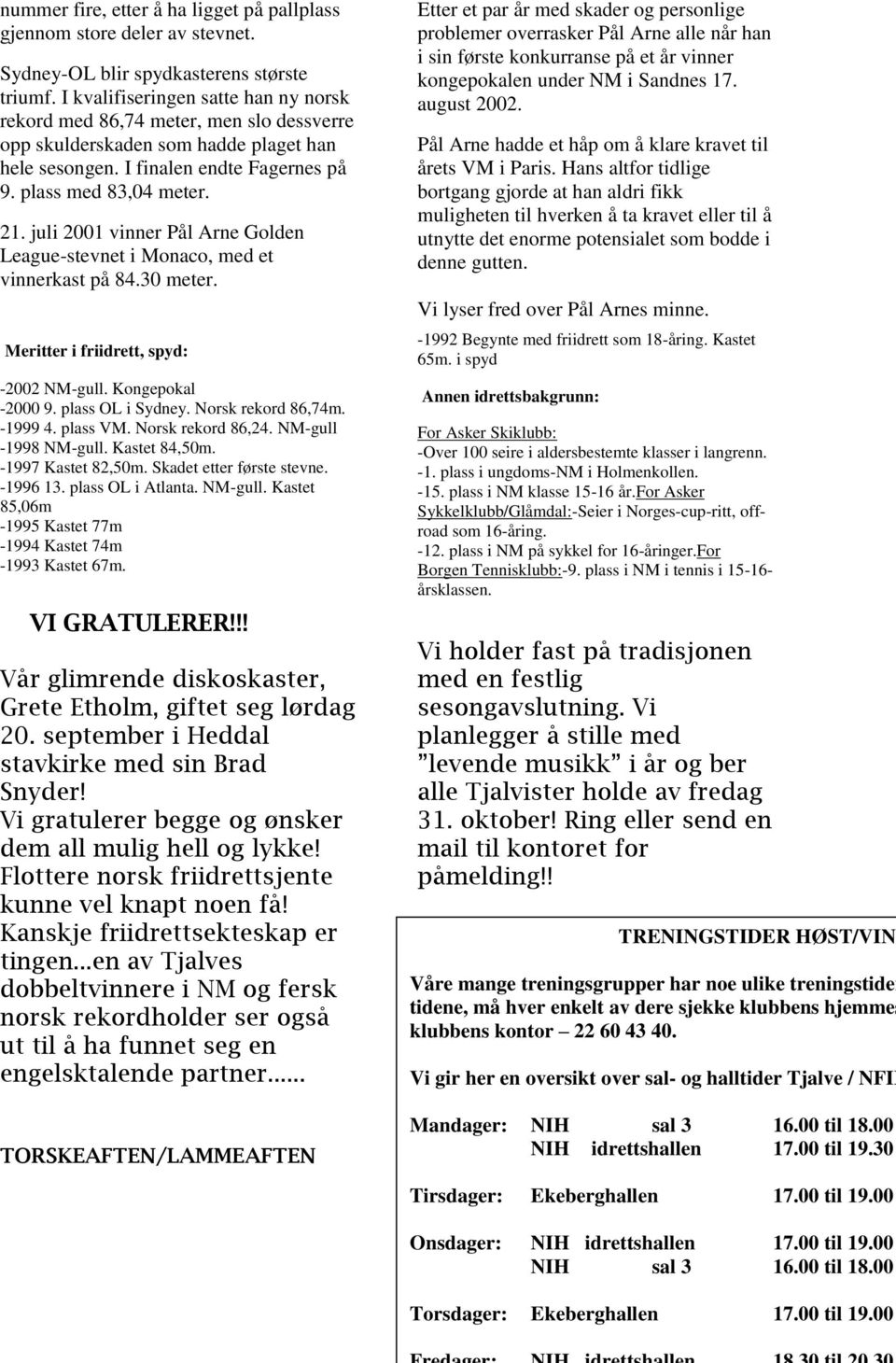 juli 2001 vinner Pål Arne Golden League-stevnet i Monaco, med et vinnerkast på 84.30 meter. Meritter i friidrett, spyd: -2002 NM-gull. Kongepokal -2000 9. plass OL i Sydney. Norsk rekord 86,74m.