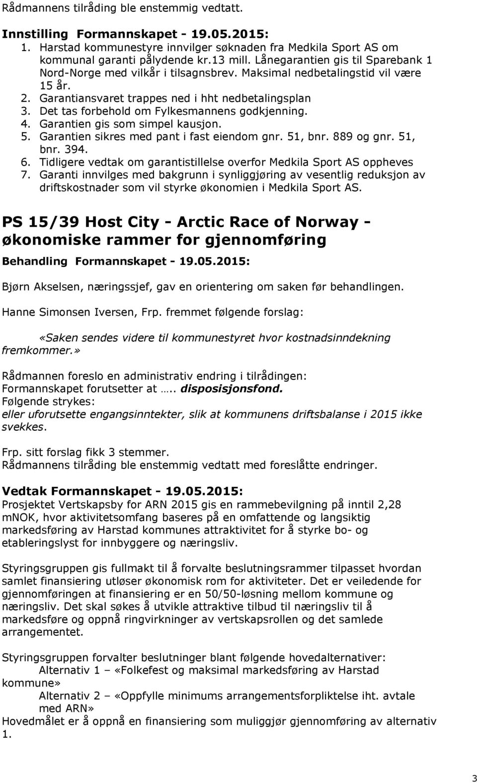 Garantien sikres med pant i fast eiendom gnr. 51, bnr. 889 og gnr. 51, bnr. 394. 6. Tidligere vedtak om garantistillelse overfor Medkila Sport AS oppheves 7.