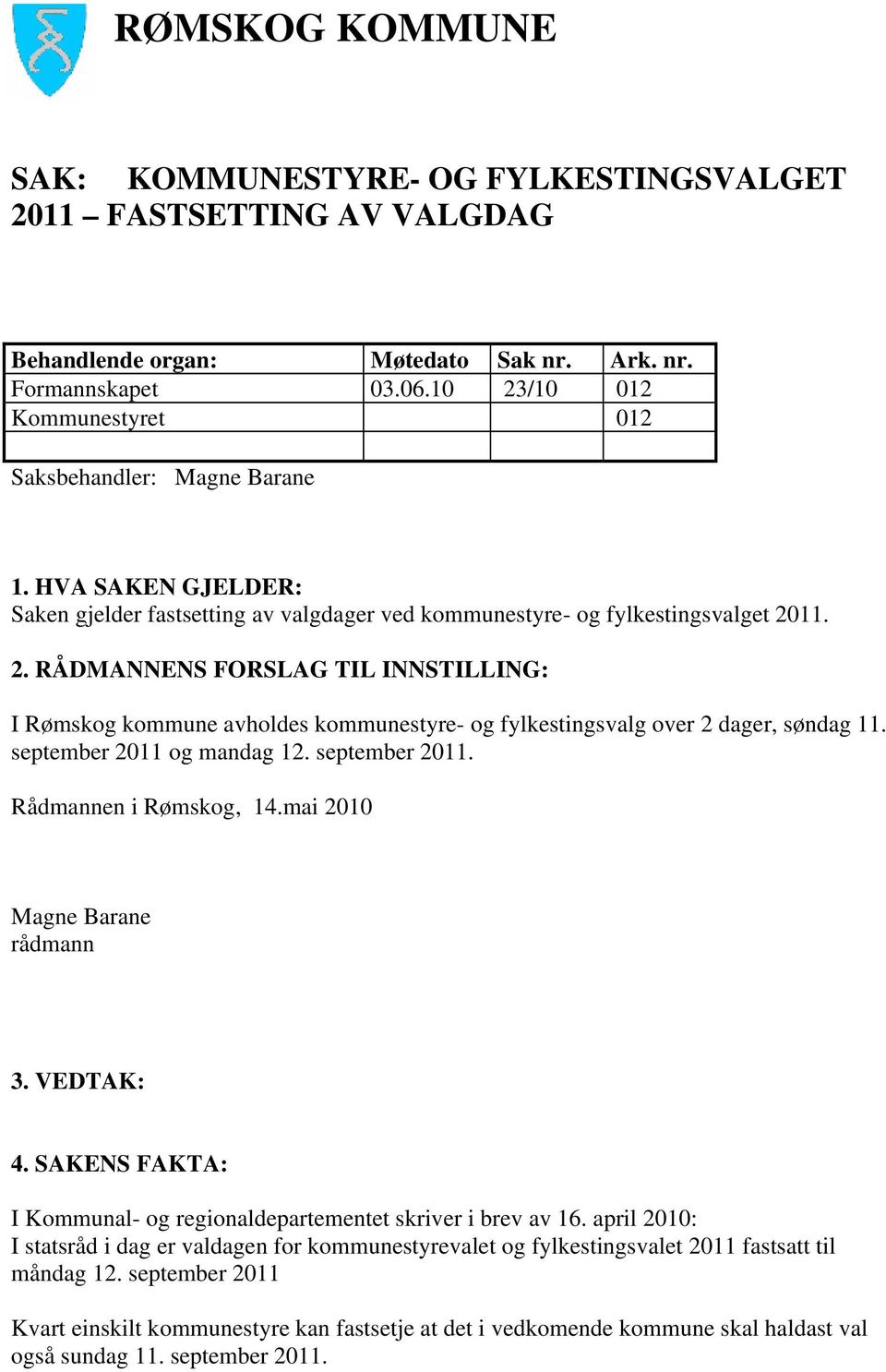 I Rømskog kommune avholdes kommunestyre- og fylkestingsvalg over 2 dager, søndag 11. september 2011 og mandag 12. september 2011. Rådmannen i Rømskog, 14.mai 2010 4.