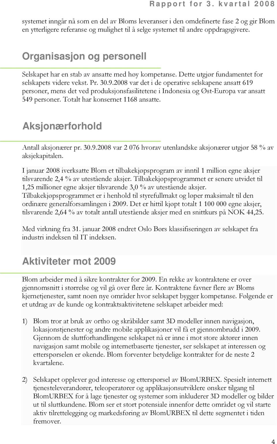 2008 var det i de operative selskapene ansatt 619 personer, mens det ved produksjonsfasilitetene i Indonesia og Øst-Europa var ansatt 549 personer. Totalt har konsernet 1168 ansatte.