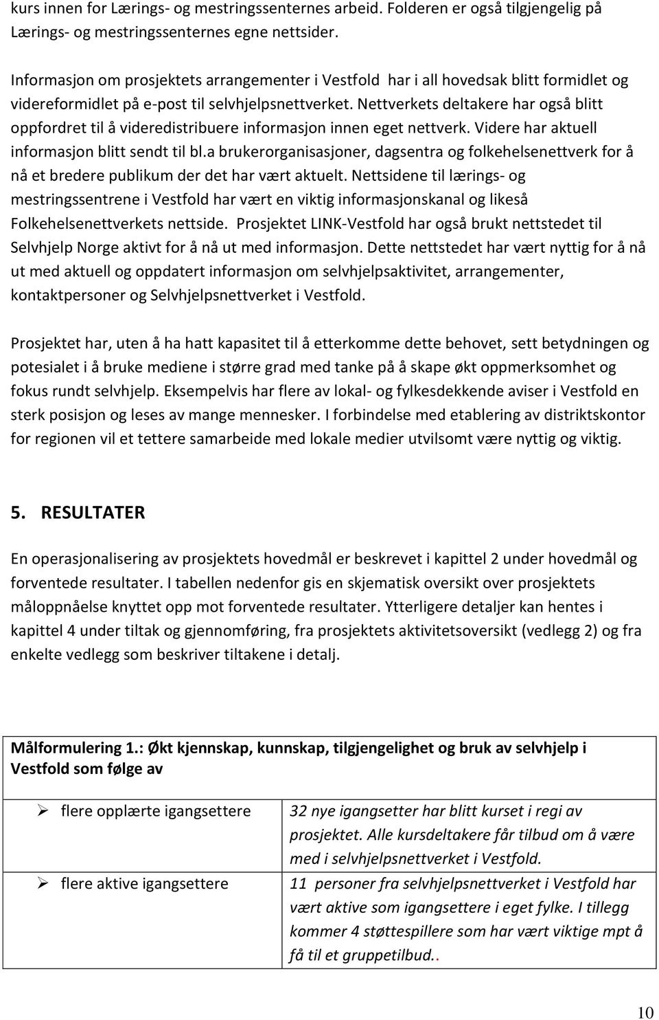 Nettverkets deltakere har også blitt oppfordret til å videredistribuere informasjon innen eget nettverk. Videre har aktuell informasjon blitt sendt til bl.