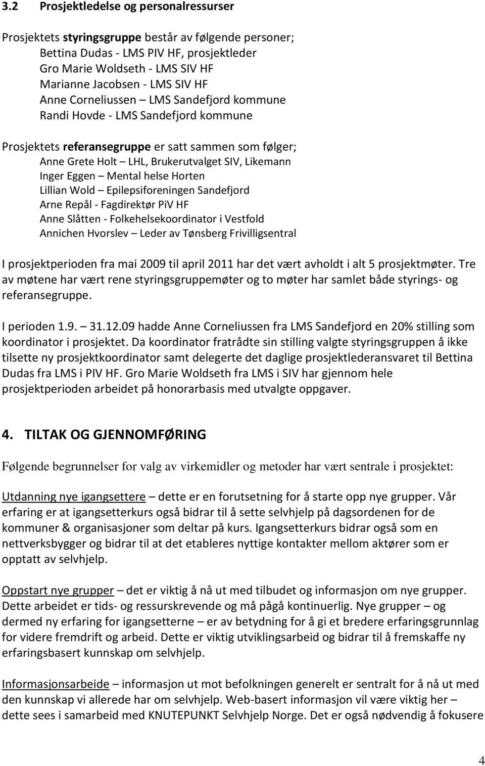 Mental helse Horten Lillian Wold Epilepsiforeningen Sandefjord Arne Repål - Fagdirektør PiV HF Anne Slåtten - Folkehelsekoordinator i Vestfold Annichen Hvorslev Leder av Tønsberg Frivilligsentral I