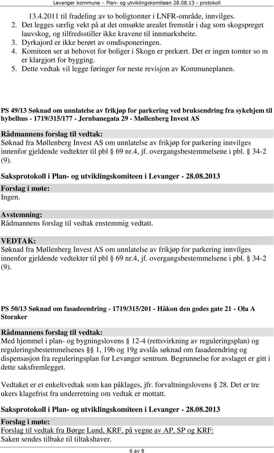 Komiteen ser at behovet for boliger i Skogn er prekært. Det er ingen tomter so m er klargjort for bygging. 5. Dette vedtak vil legge føringer for neste revisjon av Kommuneplanen.