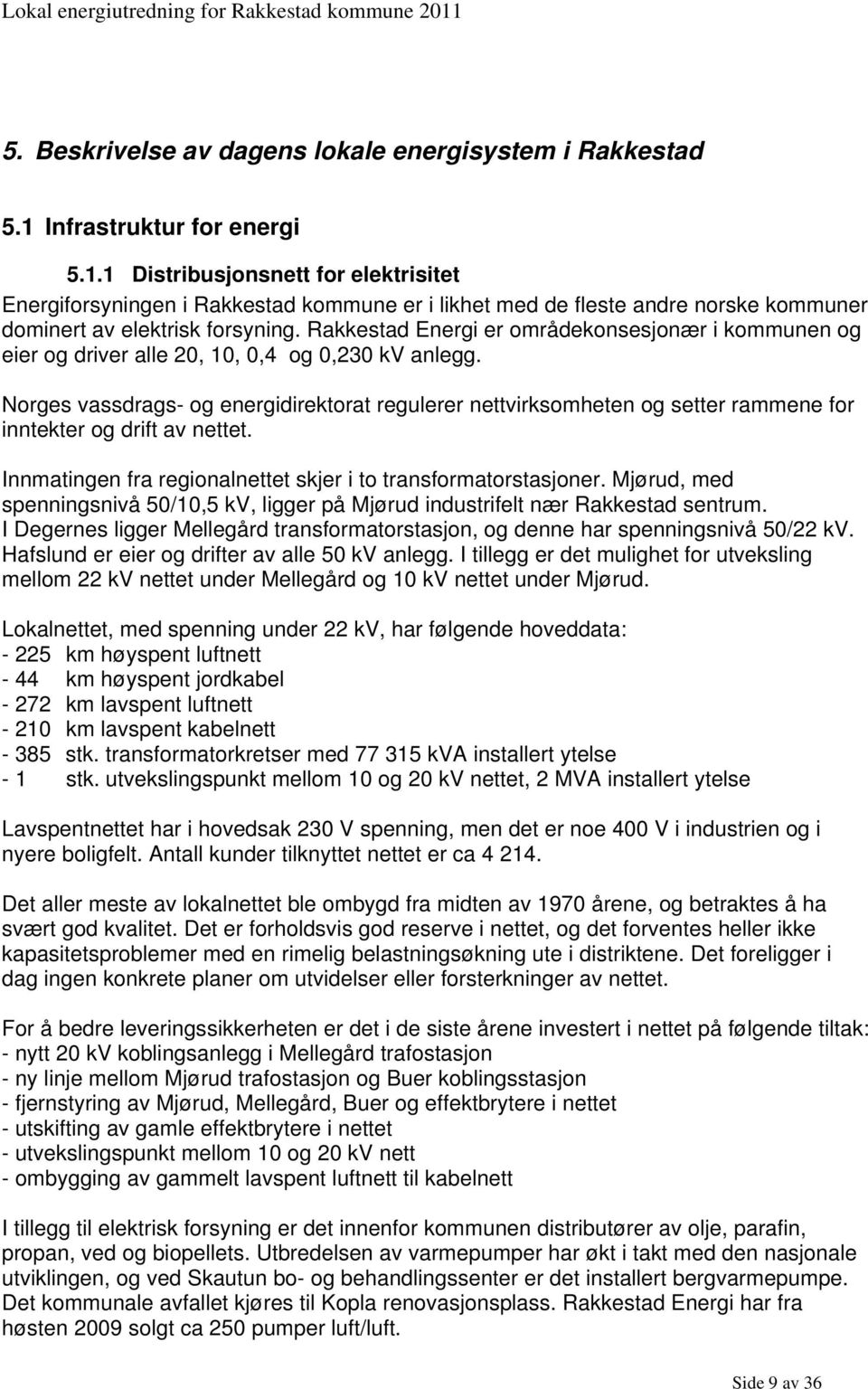 Rakkestad Energi er områdekonsesjonær i kommunen og eier og driver alle 20, 10, 0,4 og 0,230 kv anlegg.