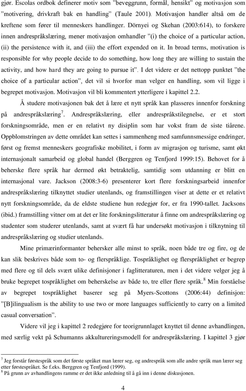 Dörnyei og Skehan (2003:614), to forskere innen andrespråkslæring, mener motivasjon omhandler (i) the choice of a particular action, (ii) the persistence with it, and (iii) the effort expended on it.