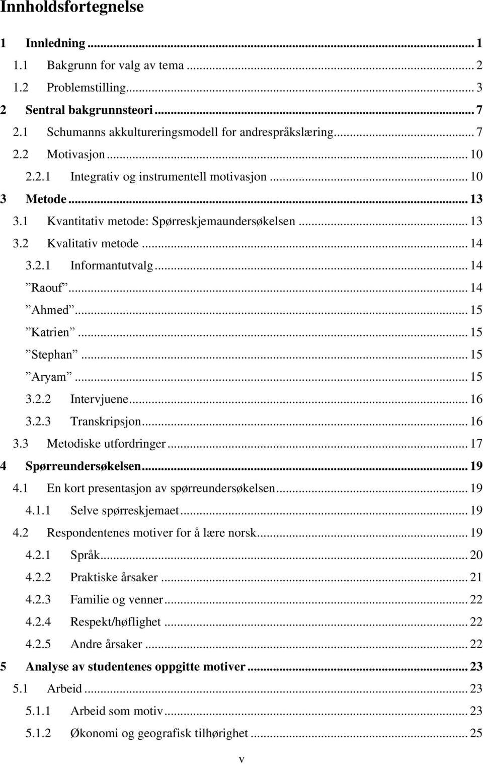 .. 15 Katrien... 15 Stephan... 15 Aryam... 15 3.2.2 Intervjuene... 16 3.2.3 Transkripsjon... 16 3.3 Metodiske utfordringer... 17 4 Spørreundersøkelsen... 19 4.