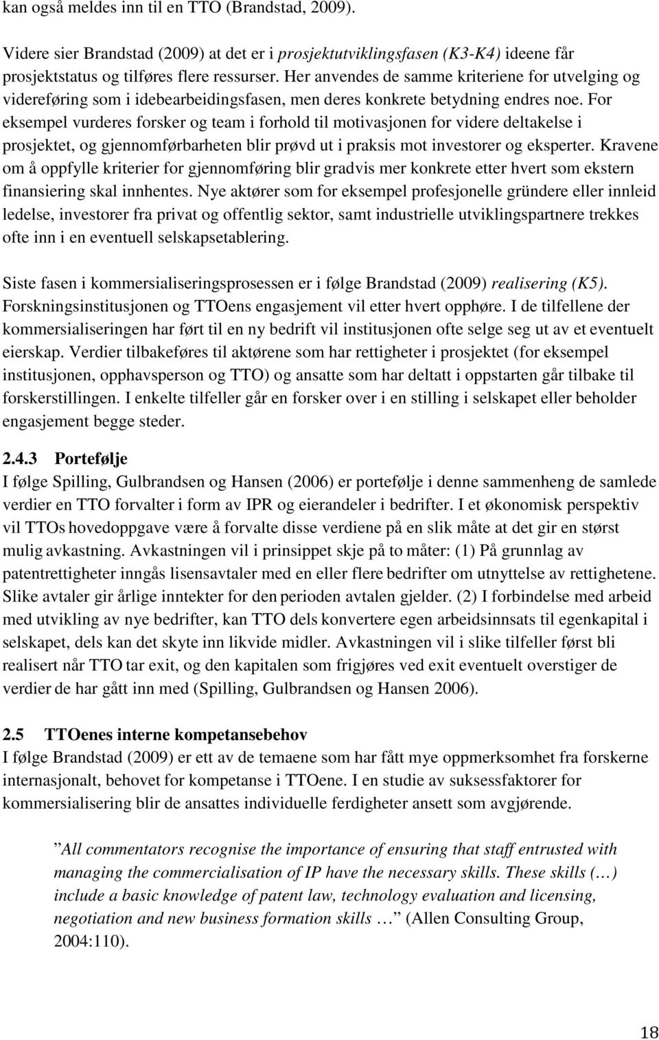 For eksempel vurderes forsker og team i forhold til motivasjonen for videre deltakelse i prosjektet, og gjennomførbarheten blir prøvd ut i praksis mot investorer og eksperter.