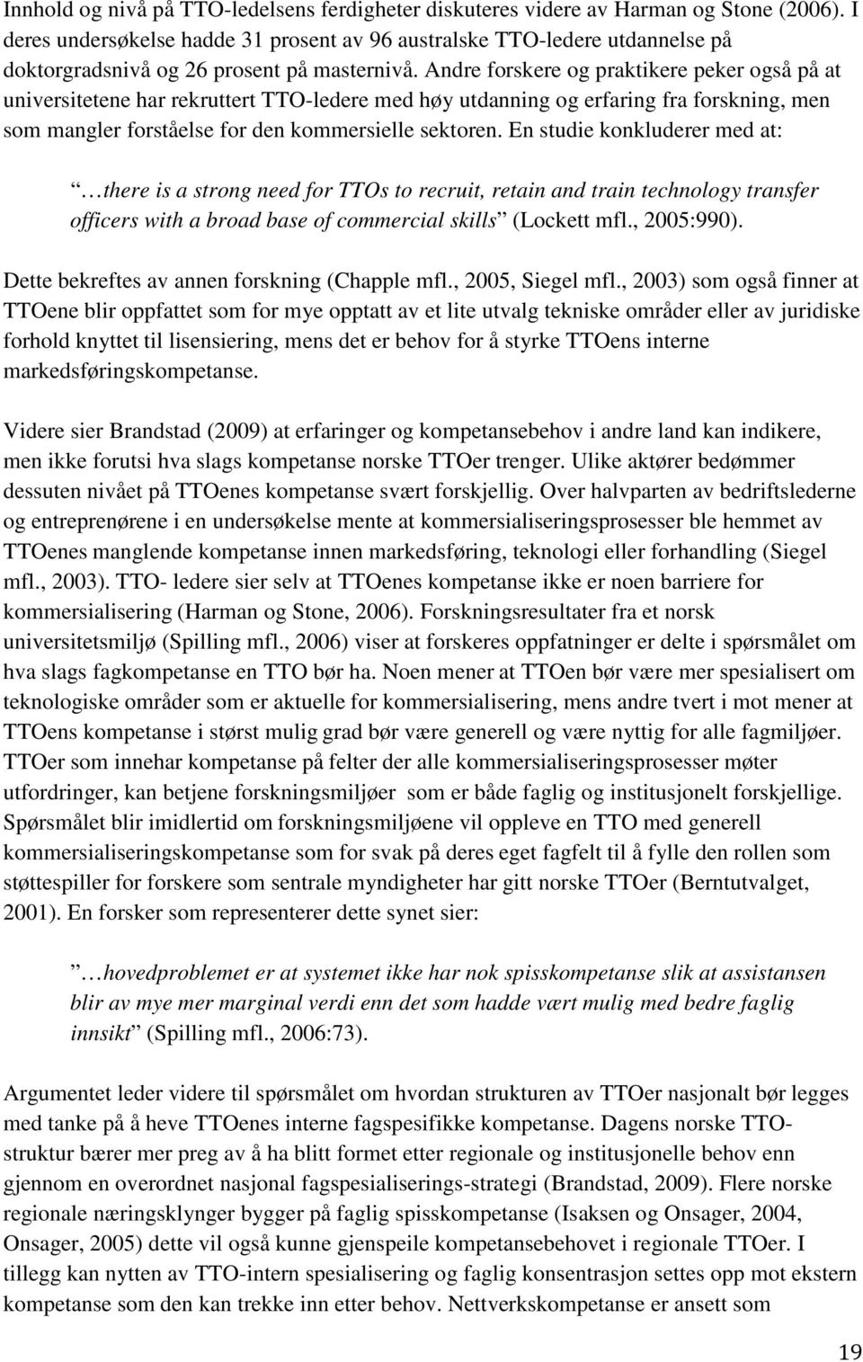 Andre forskere og praktikere peker også på at universitetene har rekruttert TTO-ledere med høy utdanning og erfaring fra forskning, men som mangler forståelse for den kommersielle sektoren.