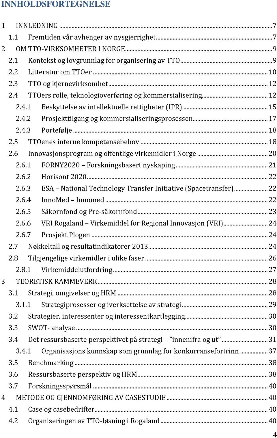 .. 17 2.4.3 Portefølje... 18 2.5 TTOenes interne kompetansebehov... 18 2.6 Innovasjonsprogram og offentlige virkemidler i Norge... 20 2.6.1 FORNY2020 Forskningsbasert nyskaping... 21 2.6.2 Horisont 2020.