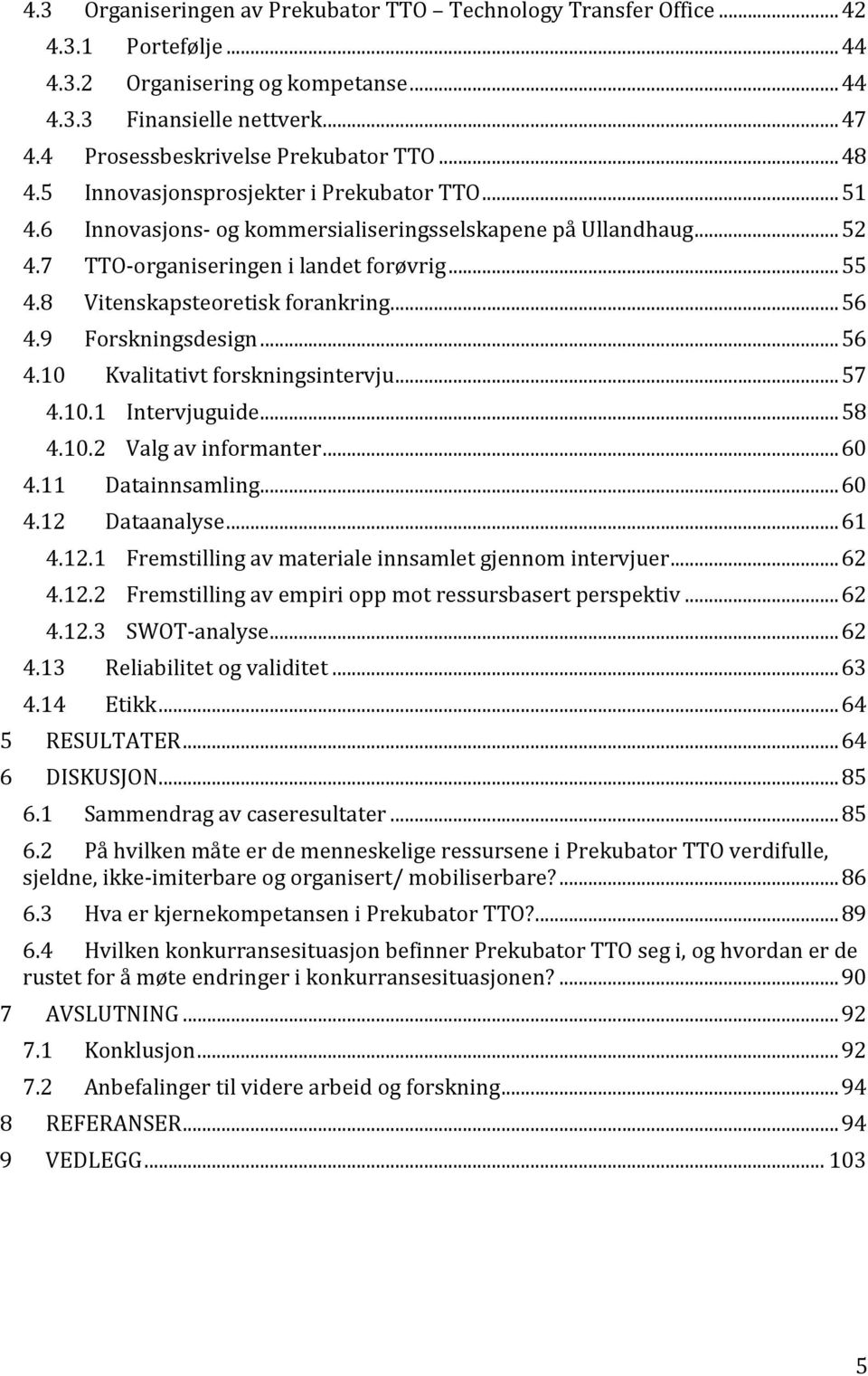 7 TTO-organiseringen i landet forøvrig... 55 4.8 Vitenskapsteoretisk forankring... 56 4.9 Forskningsdesign... 56 4.10 Kvalitativt forskningsintervju... 57 4.10.1 Intervjuguide... 58 4.10.2 Valg av informanter.