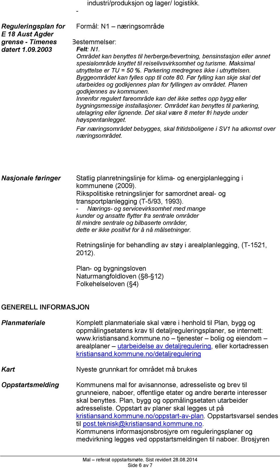 Parkering medregnes ikke i utnyttelsen. Byggeområdet kan fylles opp til cote 80. Før fylling kan skje skal det utarbeides og godkjennes plan for fyllingen av området. Planen godkjennes av kommunen.