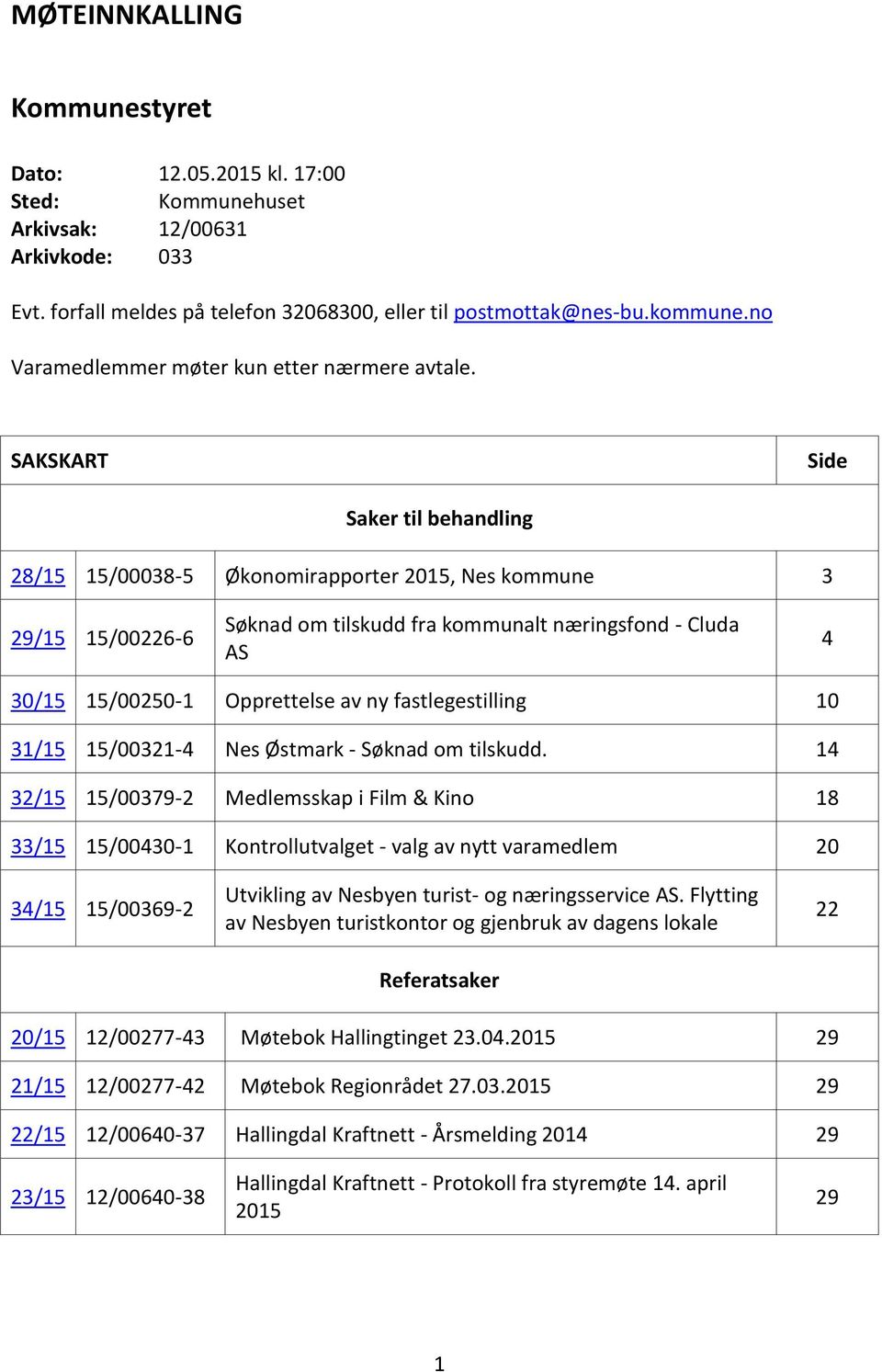 SAKSKART Side Saker til behandling 28/15 15/00038-5 Økonomirapporter 2015, Nes kommune 3 29/15 15/00226-6 Søknad om tilskudd fra kommunalt næringsfond - Cluda AS 4 30/15 15/00250-1 Opprettelse av ny