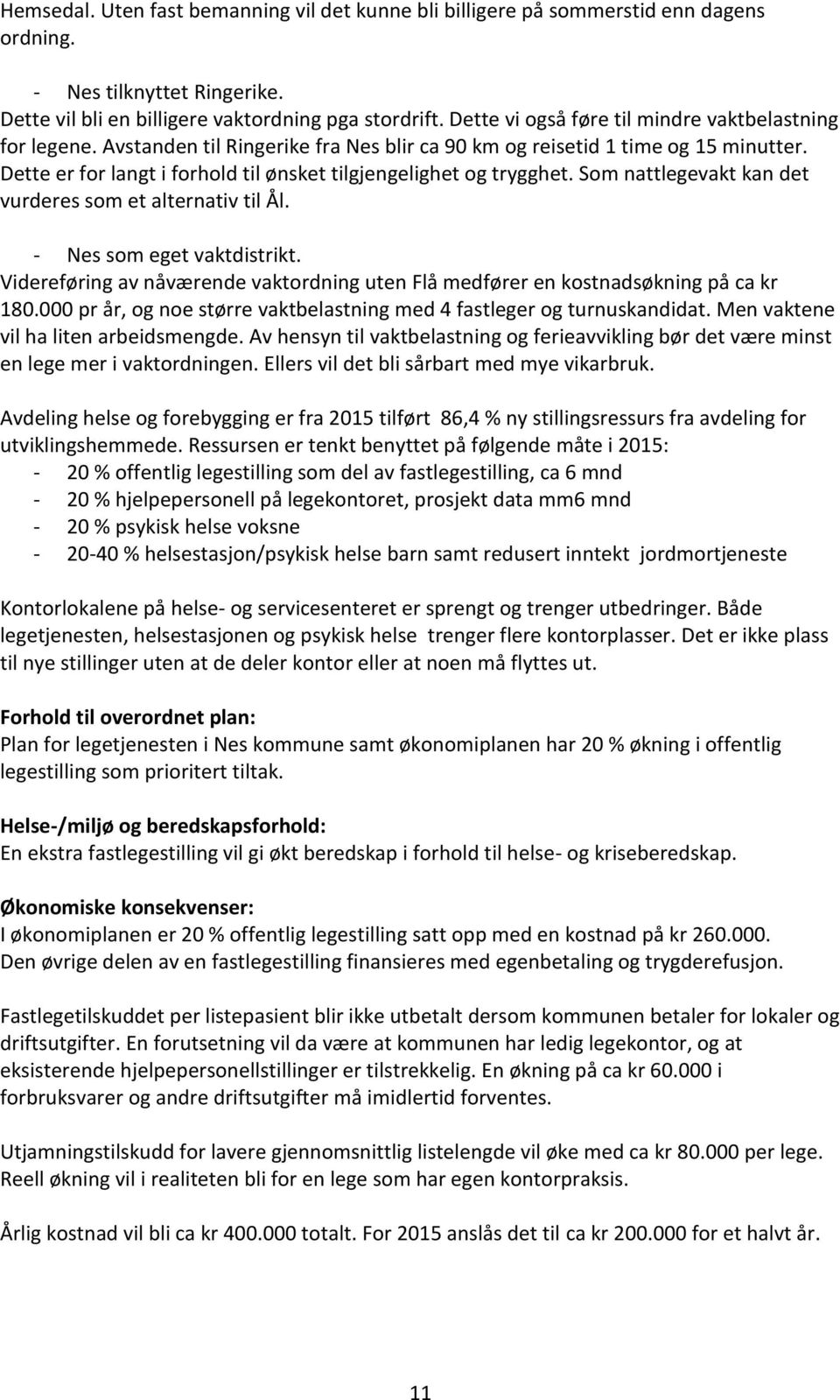 Dette er for langt i forhold til ønsket tilgjengelighet og trygghet. Som nattlegevakt kan det vurderes som et alternativ til Ål. - Nes som eget vaktdistrikt.