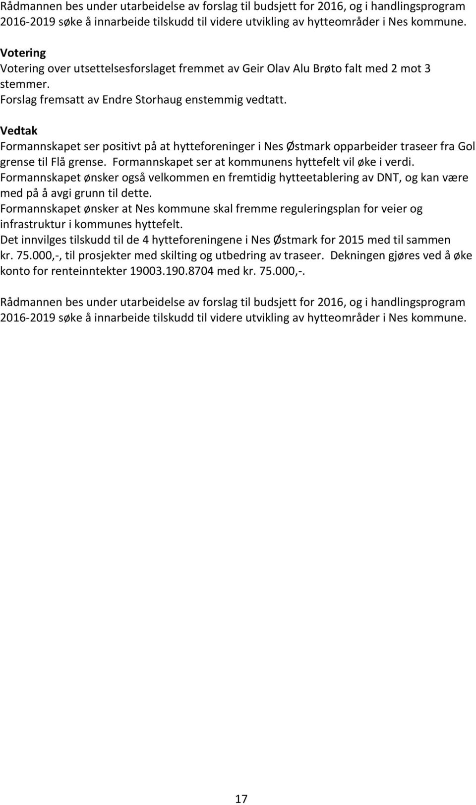 Vedtak Formannskapet ser positivt på at hytteforeninger i Nes Østmark opparbeider traseer fra Gol grense til Flå grense. Formannskapet ser at kommunens hyttefelt vil øke i verdi.