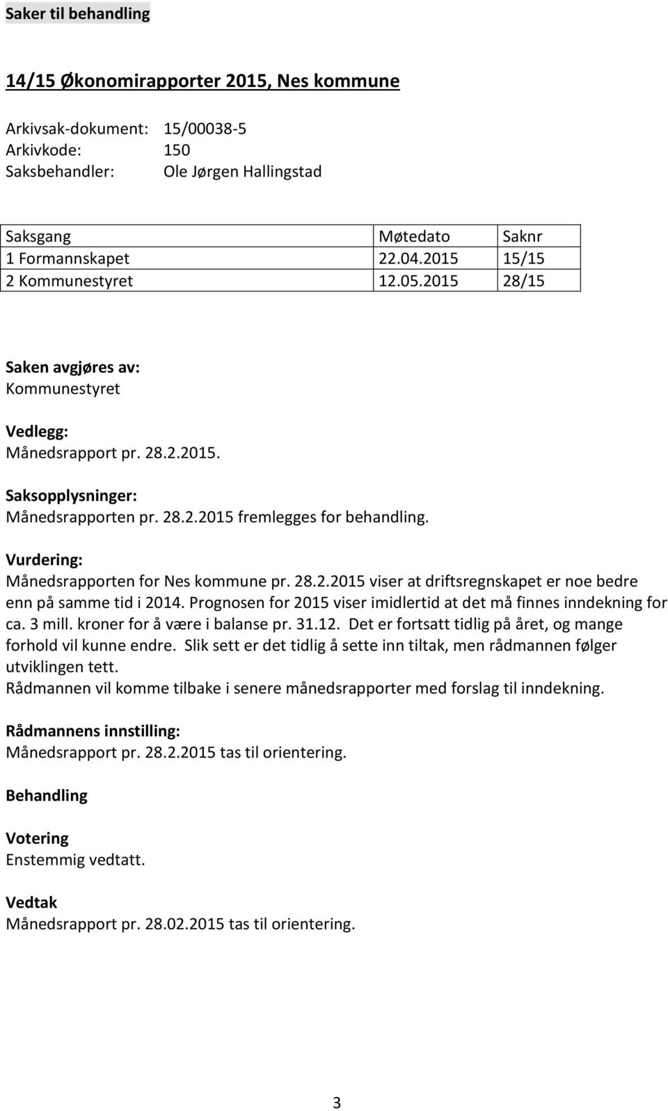 Vurdering: Månedsrapporten for Nes kommune pr. 28.2.2015 viser at driftsregnskapet er noe bedre enn på samme tid i 2014. Prognosen for 2015 viser imidlertid at det må finnes inndekning for ca. 3 mill.