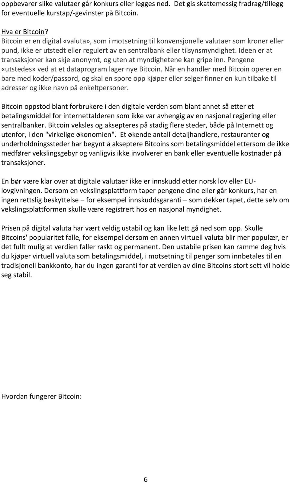 Ideen er at transaksjoner kan skje anonymt, og uten at myndighetene kan gripe inn. Pengene «utstedes» ved at et dataprogram lager nye Bitcoin.