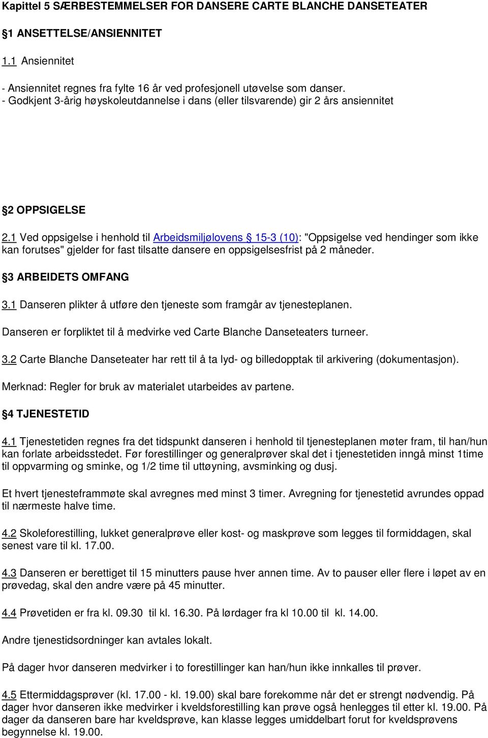 1 Ved oppsigelse i henhold til Arbeidsmiljølovens 15-3 (10): "Oppsigelse ved hendinger som ikke kan forutses" gjelder for fast tilsatte dansere en oppsigelsesfrist på 2 måneder. 3 ARBEIDETS OMFANG 3.