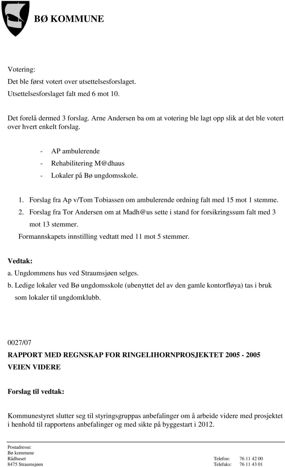 Forslag fra Ap v/tom Tobiassen om ambulerende ordning falt med 15 mot 1 stemme. 2. Forslag fra Tor Andersen om at Madh@us sette i stand for forsikringssum falt med 3 mot 13 stemmer.