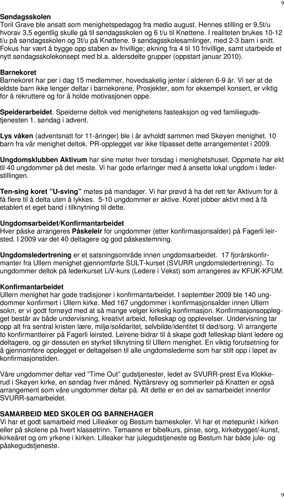 Fokus har vært å bygge opp staben av frivillige; økning fra 4 til 10 frivillige, samt utarbeide et nytt søndagsskolekonsept med bl.a. aldersdelte grupper (oppstart januar 2010).