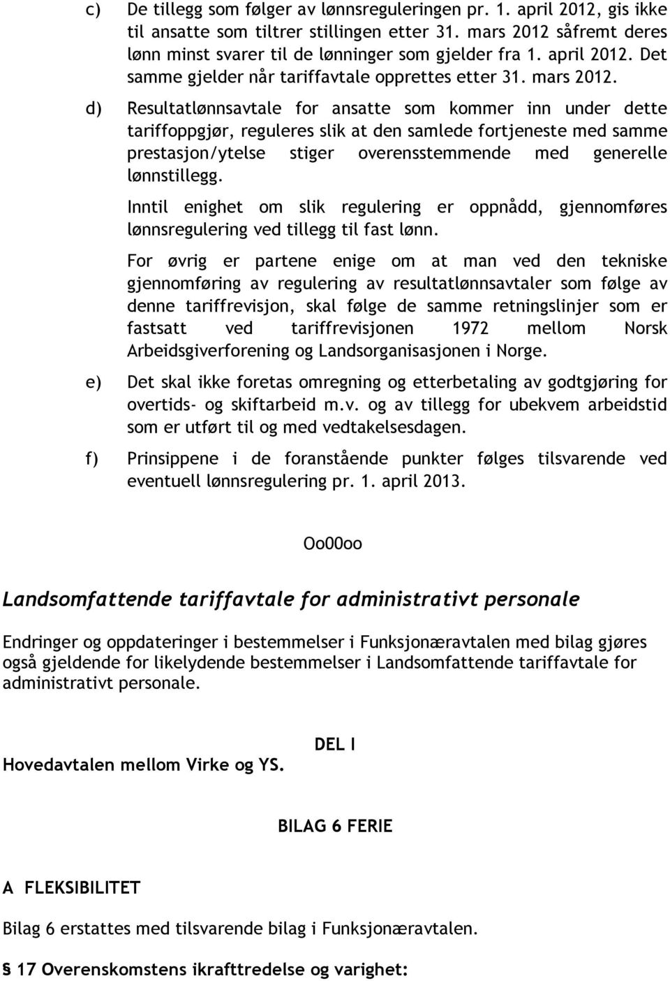 d) Resultatlønnsavtale for ansatte som kommer inn under dette tariffoppgjør, reguleres slik at den samlede fortjeneste med samme prestasjon/ytelse stiger overensstemmende med generelle lønnstillegg.