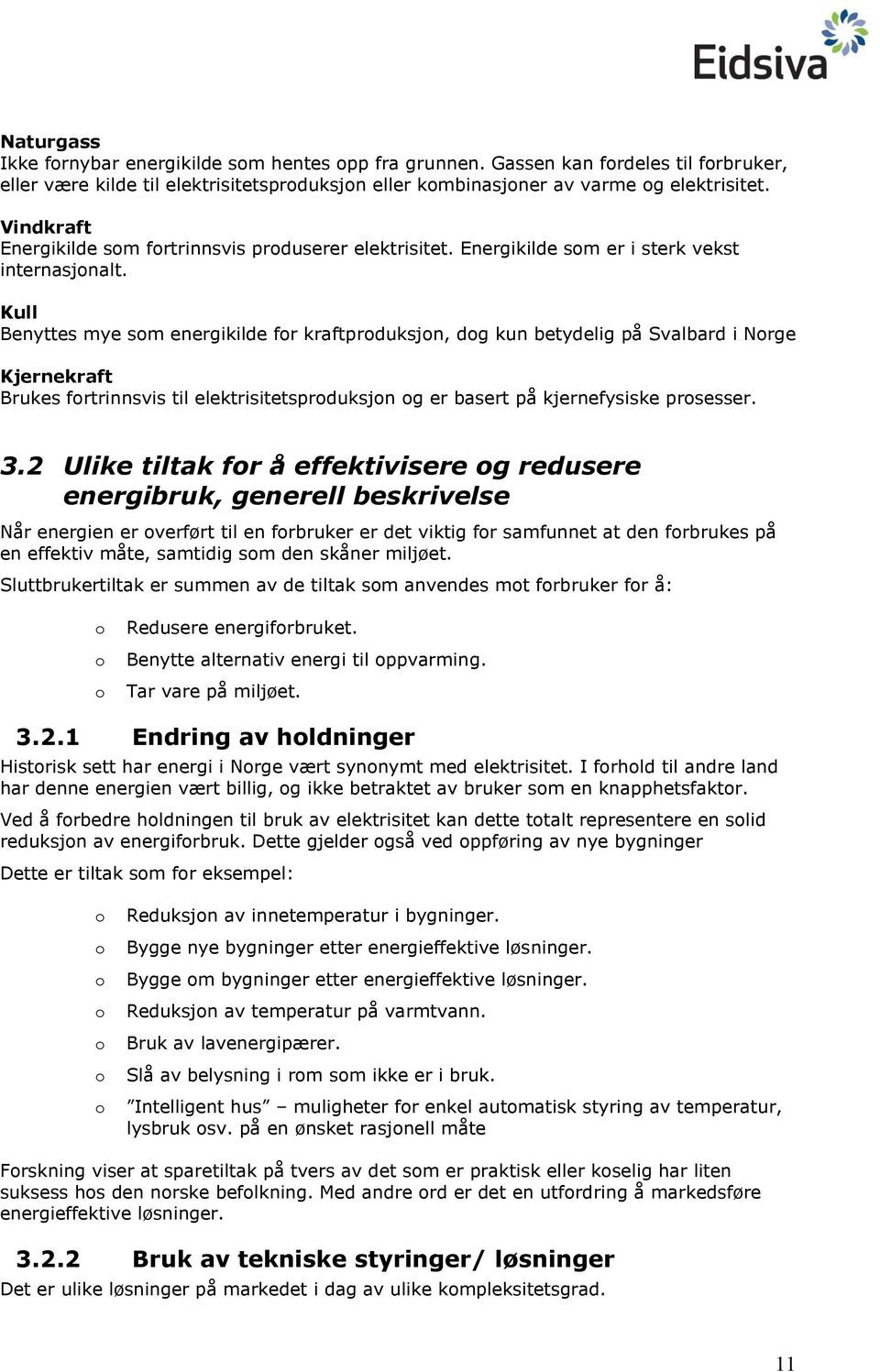 Kull Benyttes mye som energikilde for kraftproduksjon, dog kun betydelig på Svalbard i Norge Kjernekraft Brukes fortrinnsvis til elektrisitetsproduksjon og er basert på kjernefysiske prosesser. 3.