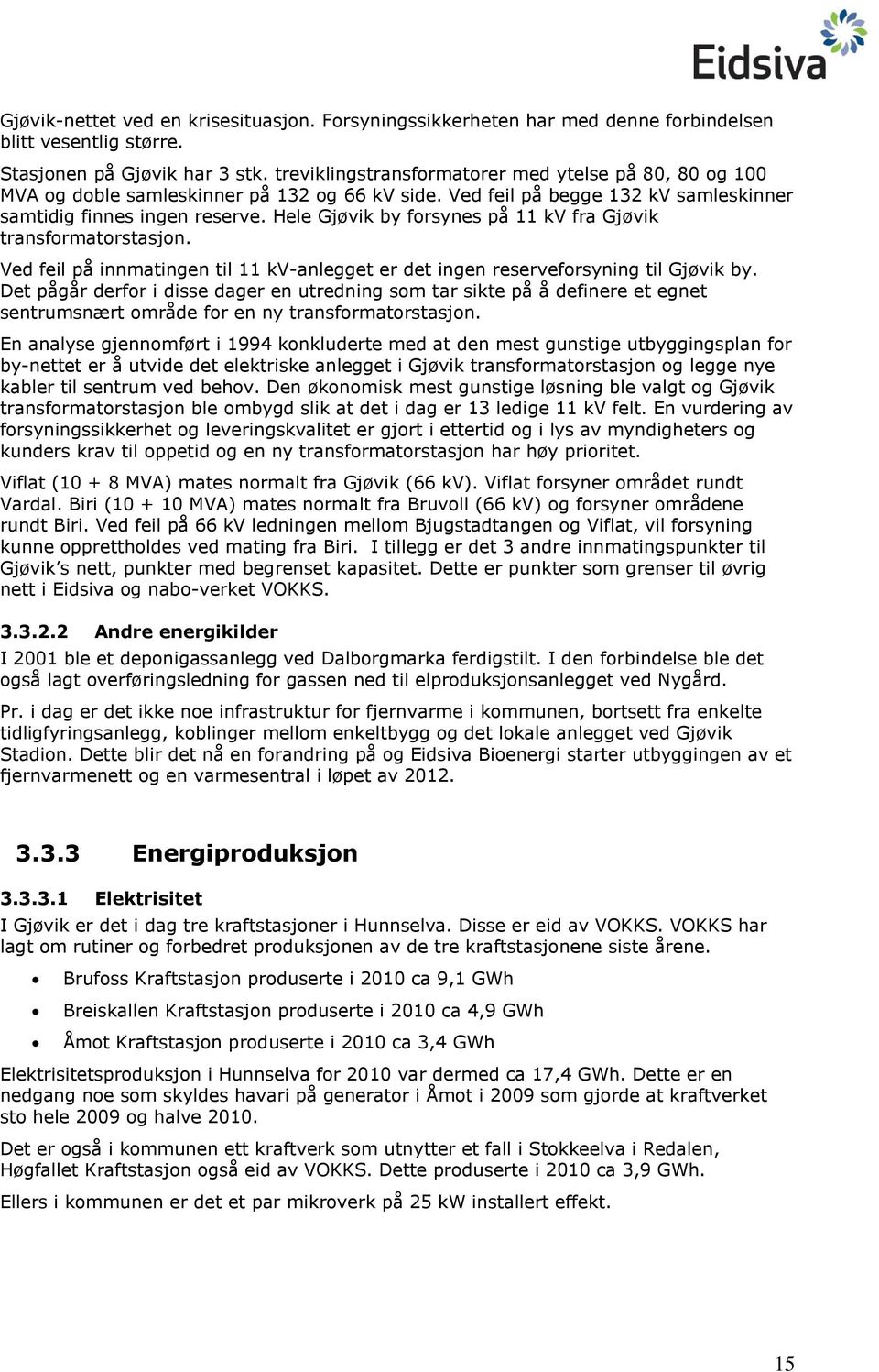 Hele Gjøvik by forsynes på 11 kv fra Gjøvik transformatorstasjon. Ved feil på innmatingen til 11 kv-anlegget er det ingen reserveforsyning til Gjøvik by.