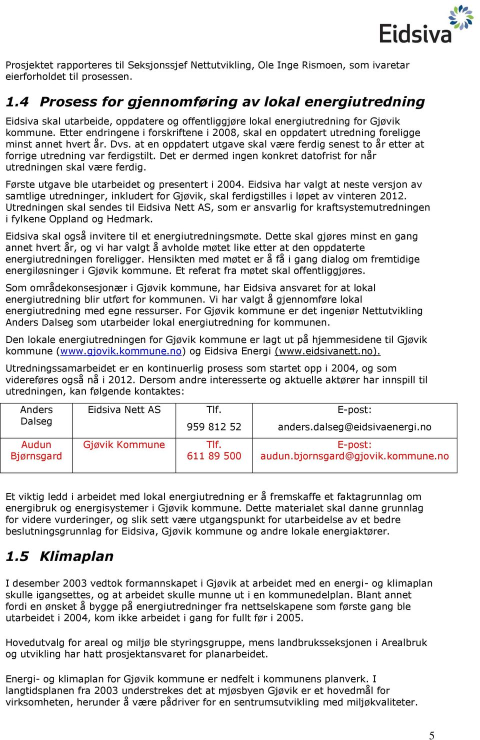 Etter endringene i forskriftene i 2008, skal en oppdatert utredning foreligge minst annet hvert år. Dvs.