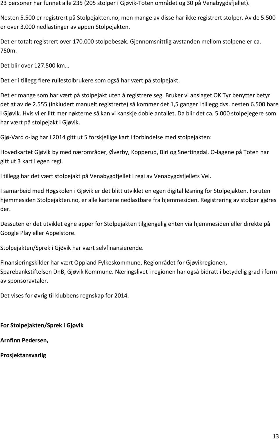 500 km Det er i tillegg flere rullestolbrukere som også har vært på stolpejakt. Det er mange som har vært på stolpejakt uten å registrere seg. Bruker vi anslaget OK Tyr benytter betyr det at av de 2.