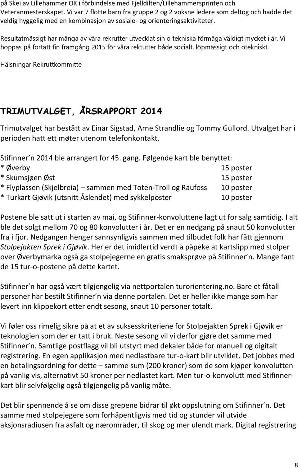 Resultatmässigt har många av våra rekrutter utvecklat sin o tekniska förmåga väldigt mycket i år. Vi hoppas på fortatt fin framgång 2015 för våra rektutter både socialt, löpmässigt och otekniskt.