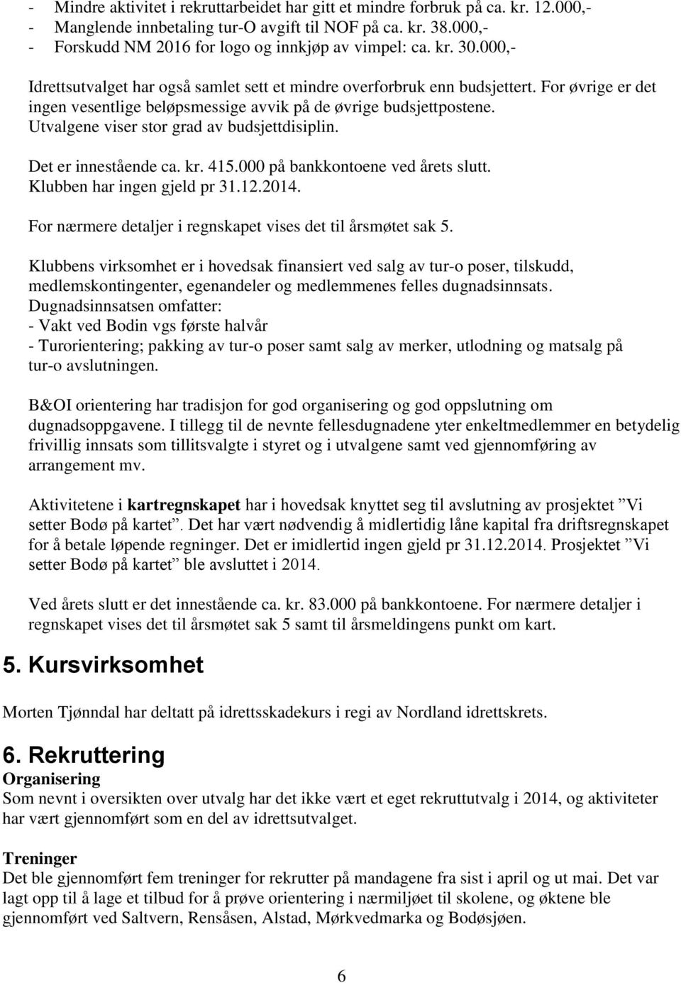 For øvrige er det ingen vesentlige beløpsmessige avvik på de øvrige budsjettpostene. Utvalgene viser stor grad av budsjettdisiplin. Det er innestående ca. kr. 415.000 på bankkontoene ved årets slutt.