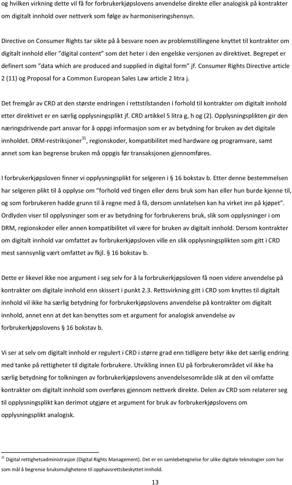 Begrepet er definert som data which are produced and supplied in digital form jf. Consumer Rights Directive article 2 (11) og Proposal for a Common European Sales Law article 2 litra j.