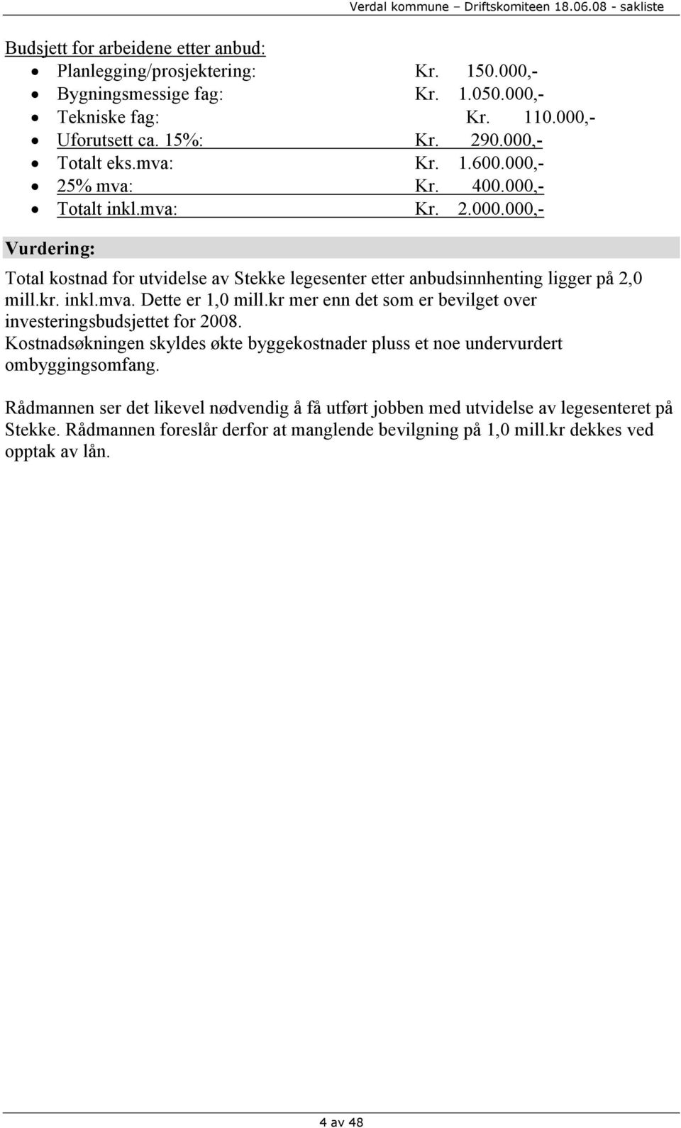 kr mer enn det som er bevilget over investeringsbudsjettet for 2008. Kostnadsøkningen skyldes økte byggekostnader pluss et noe undervurdert ombyggingsomfang.