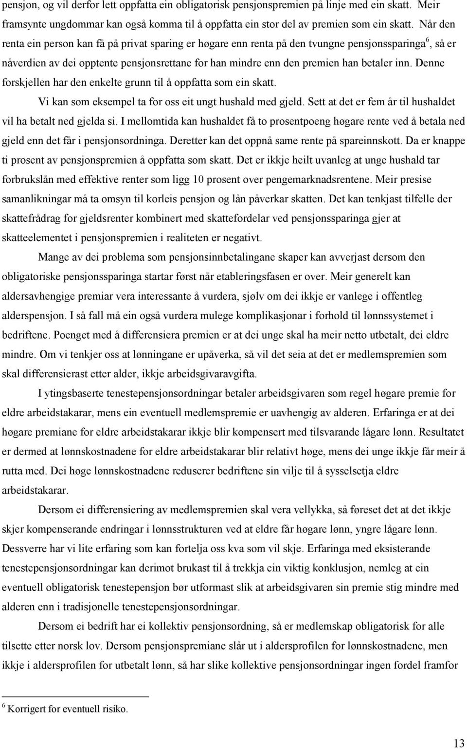 Denne forskjellen har den enkelte grunn til å oppfatta som ein skatt. Vi kan som eksempel ta for oss eit ungt hushald med gjeld. Sett at det er fem år til hushaldet vil ha betalt ned gjelda si.