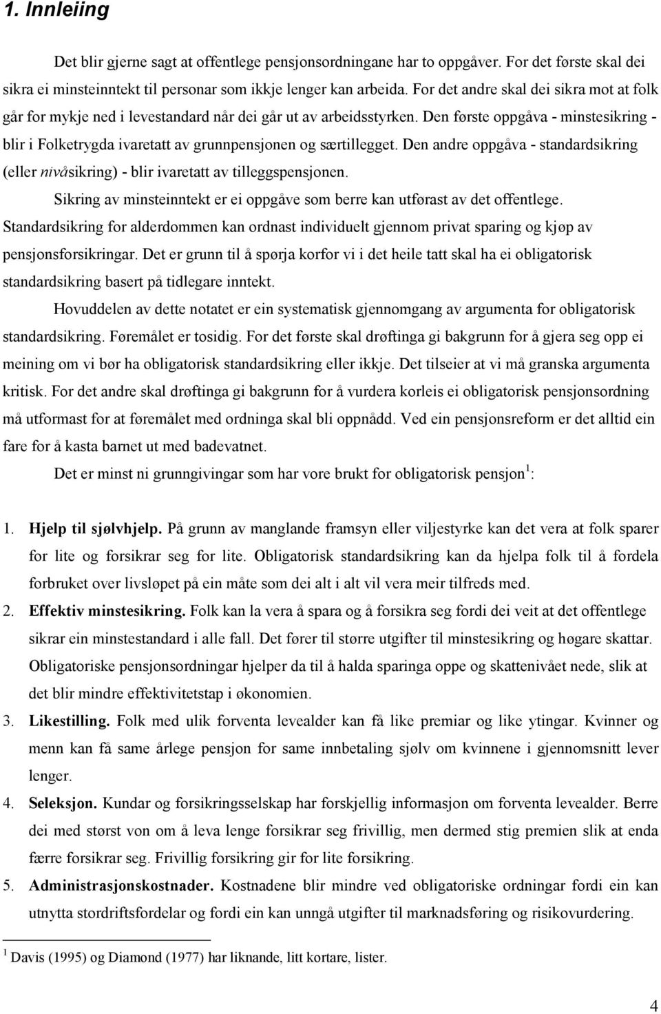 Den første oppgåva - minstesikring - blir i Folketrygda ivaretatt av grunnpensjonen og særtillegget. Den andre oppgåva - standardsikring (eller nivåsikring) - blir ivaretatt av tilleggspensjonen.