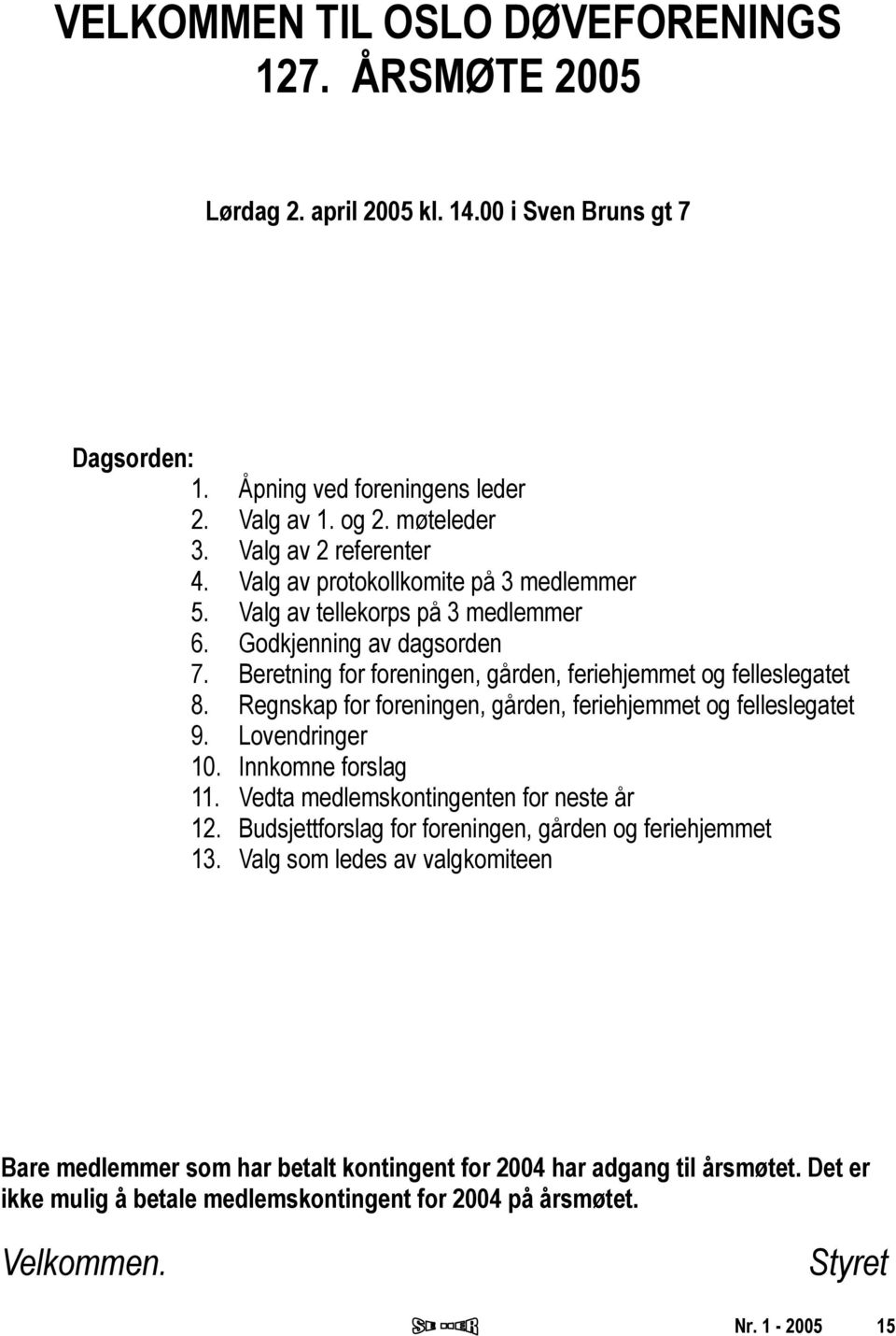 Beretning for foreningen, gården, feriehjemmet og felleslegatet 8. Regnskap for foreningen, gården, feriehjemmet og felleslegatet 9. Lovendringer 10. Innkomne forslag 11.